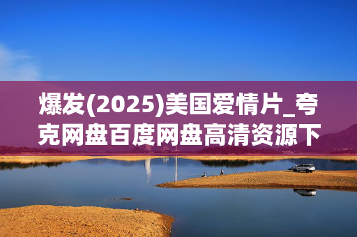 爆发(2025)美国爱情片_夸克网盘百度网盘高清资源下载