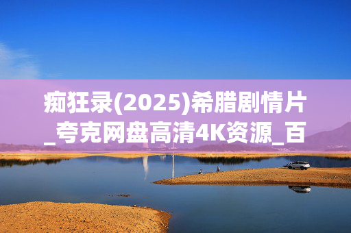 痴狂录(2025)希腊剧情片_夸克网盘高清4K资源_百度网盘迅雷下载