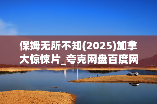 保姆无所不知(2025)加拿大惊悚片_夸克网盘百度网盘高清4K资源下载