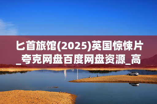 匕首旅馆(2025)英国惊悚片_夸克网盘百度网盘资源_高清4K下载