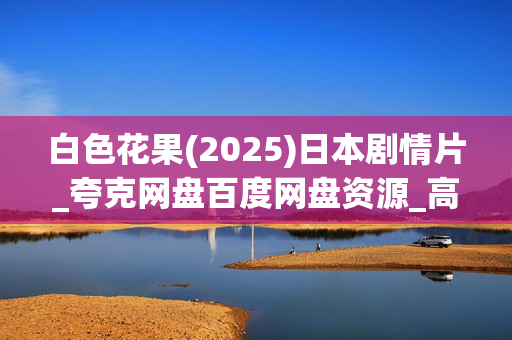 白色花果(2025)日本剧情片_夸克网盘百度网盘资源_高清4K下载