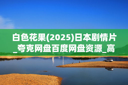 白色花果(2025)日本剧情片_夸克网盘百度网盘资源_高清4K下载