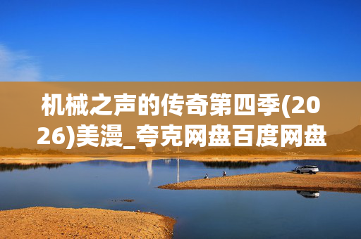 机械之声的传奇第四季(2026)美漫_夸克网盘百度网盘4K高清资源下载