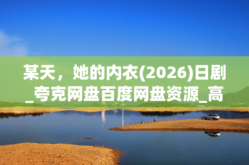 某天,她的内衣(2026)日剧_夸克网盘百度网盘资源_高清4K下载