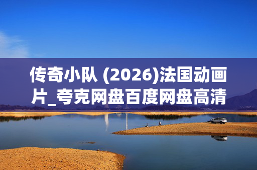 传奇小队 (2026)法国动画片_夸克网盘百度网盘高清下载