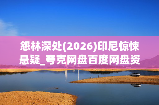 怨林深处(2026)印尼惊悚悬疑_夸克网盘百度网盘资源_4K高清下载