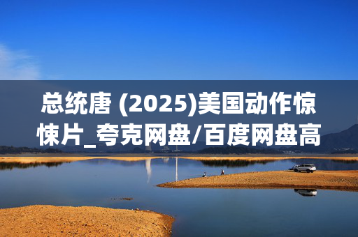 总统唐 (2025)美国动作惊悚片_夸克网盘/百度网盘高清4K资源下载