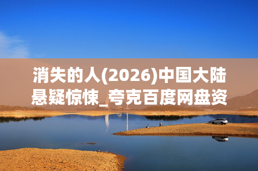 消失的人(2026)中国大陆悬疑惊悚_夸克百度网盘资源_高清4K下载