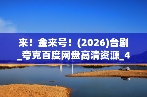 来！金来号！(2026)台剧_夸克百度网盘高清资源_4K完整版下载