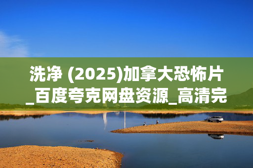 洗净 (2025)加拿大恐怖片_百度夸克网盘资源_高清完整版下载
