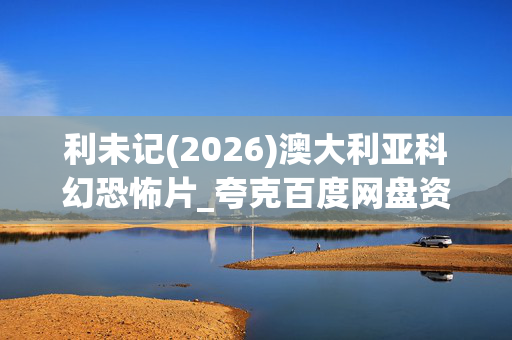 利未记(2026)澳大利亚科幻恐怖片_夸克百度网盘资源_高清4K下载