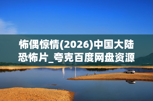 怖偶惊情(2026)中国大陆恐怖片_夸克百度网盘资源_高清4K下载