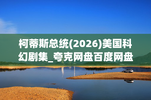 柯蒂斯总统(2026)美国科幻剧集_夸克网盘百度网盘高清4K资源下载