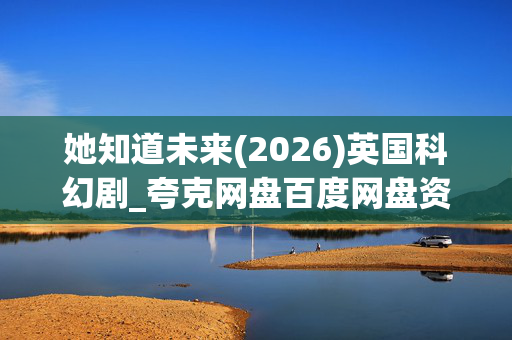 她知道未来(2026)英国科幻剧_夸克网盘百度网盘资源_高清4K下载