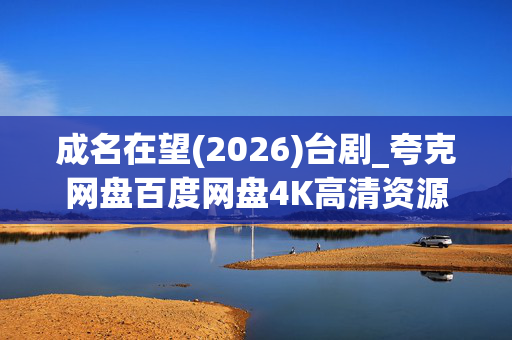 成名在望(2026)台剧_夸克网盘百度网盘4K高清资源抢先下载