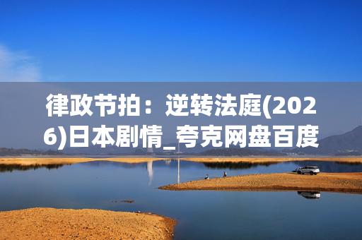 律政节拍:逆转法庭(2026)日本剧情_夸克网盘百度网盘资源_高清4K下载