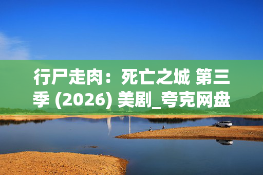 行尸走肉：死亡之城 第三季 (2026) 美剧_夸克网盘百度网盘资源_4K高清下载