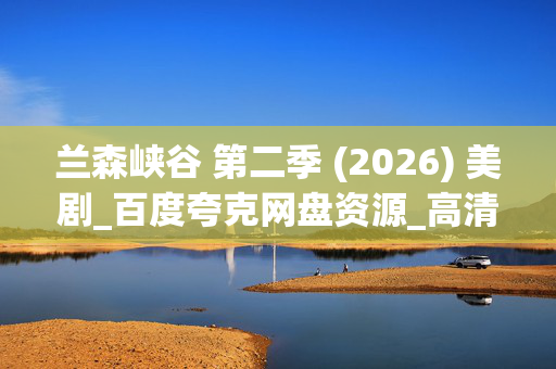兰森峡谷 第二季 (2026) 美剧_百度夸克网盘资源_高清4K下载