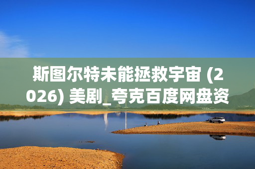 斯图尔特未能拯救宇宙 (2026) 美剧_夸克百度网盘资源_高清4K下载