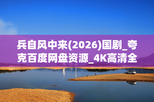 兵自风中来(2026)国剧_夸克百度网盘资源_4K高清全集下载