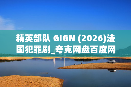 精英部队 GIGN (2026)法国犯罪剧_夸克网盘百度网盘高清资源下载