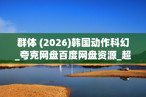 群体 (2026)韩国动作科幻_夸克网盘百度网盘资源_超清4K下载