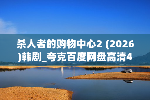 杀人者的购物中心2 (2026)韩剧_夸克百度网盘高清4K下载资源