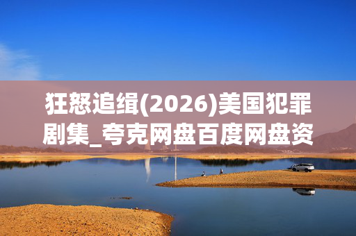 狂怒追缉(2026)美国犯罪剧集_夸克网盘百度网盘资源_高清4K下载