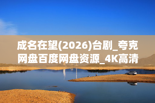 成名在望(2026)台剧_夸克网盘百度网盘资源_4K高清全集下载
