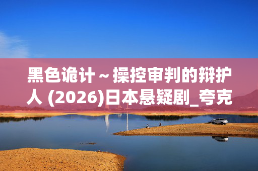 黑色诡计~操控审判的辩护人 (2026)日本悬疑剧_夸克网盘百度网盘超清4K资源下载