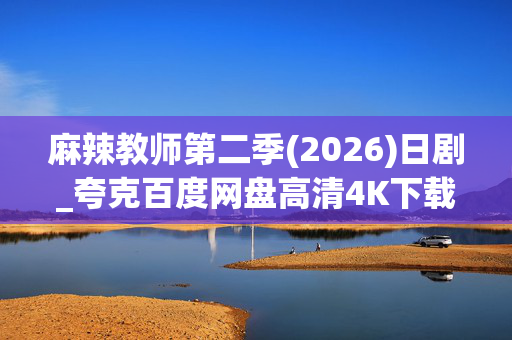 麻辣教师第二季(2026)日剧_夸克百度网盘高清4K下载资源