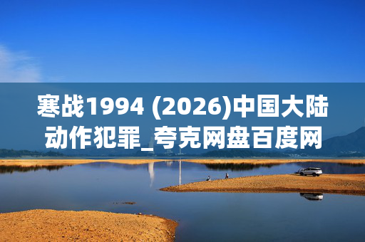 寒战1994 (2026)中国大陆动作犯罪_夸克网盘百度网盘资源_高清4K下载