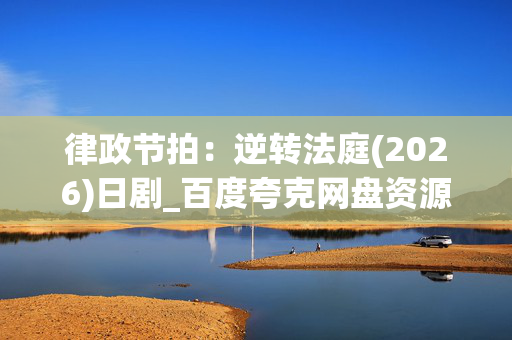 律政节拍:逆转法庭(2026)日剧_百度夸克网盘资源_高清4K下载