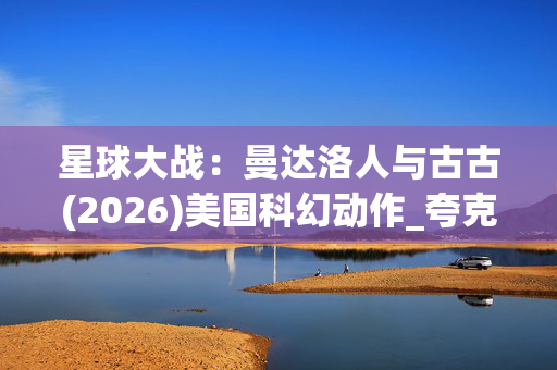 星球大战:曼达洛人与古古(2026)美国科幻动作_夸克百度网盘资源_4K高清下载