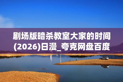 剧场版暗杀教室大家的时间(2026)日漫_夸克网盘百度网盘高清4K资源下载
