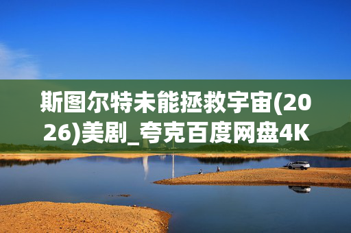斯图尔特未能拯救宇宙(2026)美剧_夸克百度网盘4K高清资源下载