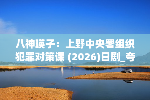 八神瑛子:上野中央署组织犯罪对策课 (2026)日剧_夸克网盘百度网盘高清4K资源下载