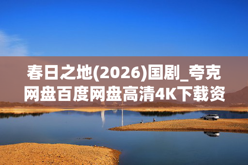 春日之地(2026)国剧_夸克网盘百度网盘高清4K下载资源