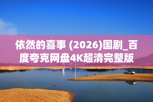 依然的喜事 (2026)国剧_百度夸克网盘4K超清完整版_迅雷磁力高清资源下载