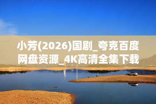小芳(2026)国剧_夸克百度网盘资源_4K高清全集下载