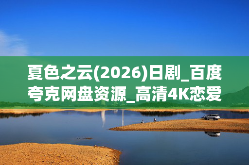 夏色之云(2026)日剧_百度夸克网盘资源_高清4K恋爱风暴下载