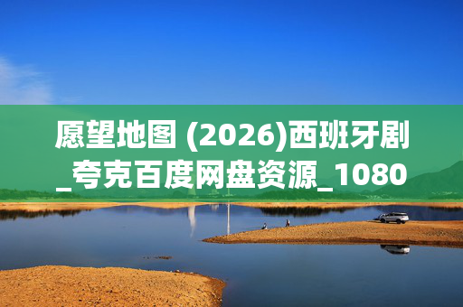 愿望地图 (2026)西班牙剧_夸克百度网盘资源_1080P高清下载