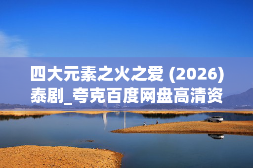 四大元素之火之爱 (2026)泰剧_夸克百度网盘高清资源下载