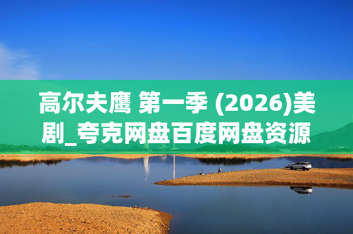 高尔夫鹰 第一季 (2026)美剧_夸克网盘百度网盘资源_4K高清下载