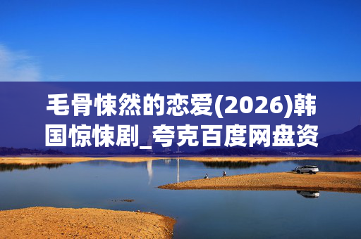 毛骨悚然的恋爱(2026)韩国惊悚剧_夸克百度网盘资源下载_4K高清完整版