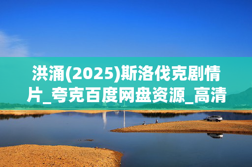 洪涌(2025)斯洛伐克剧情片_夸克百度网盘资源_高清4K下载