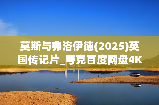 莫斯与弗洛伊德(2025)英国传记片_夸克百度网盘4K高清下载资源