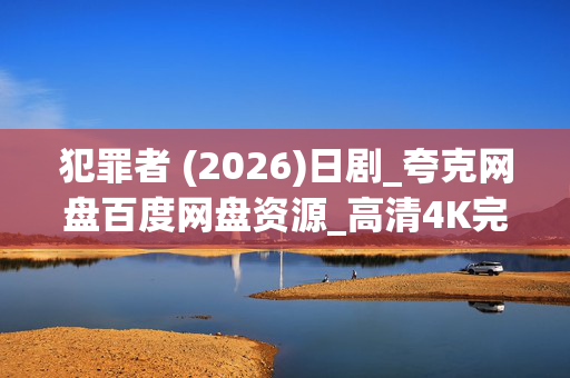 犯罪者 (2026)日剧_夸克网盘百度网盘资源_高清4K完整版下载