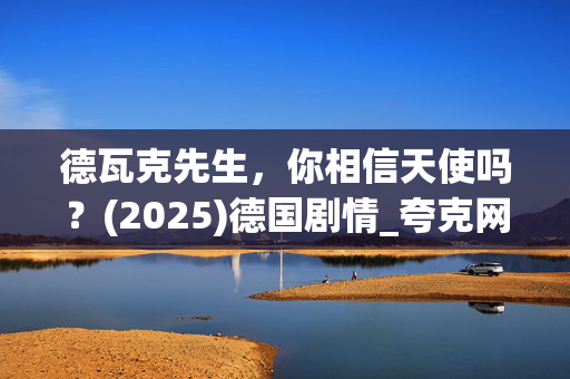 德瓦克先生,你相信天使吗?(2025)德国剧情_夸克网盘百度网盘资源_高清4K下载