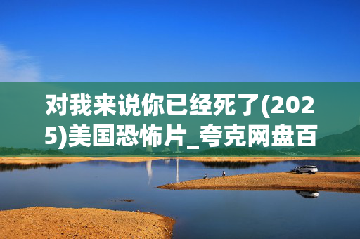 对我来说你已经死了(2025)美国恐怖片_夸克网盘百度网盘资源_高清4K下载